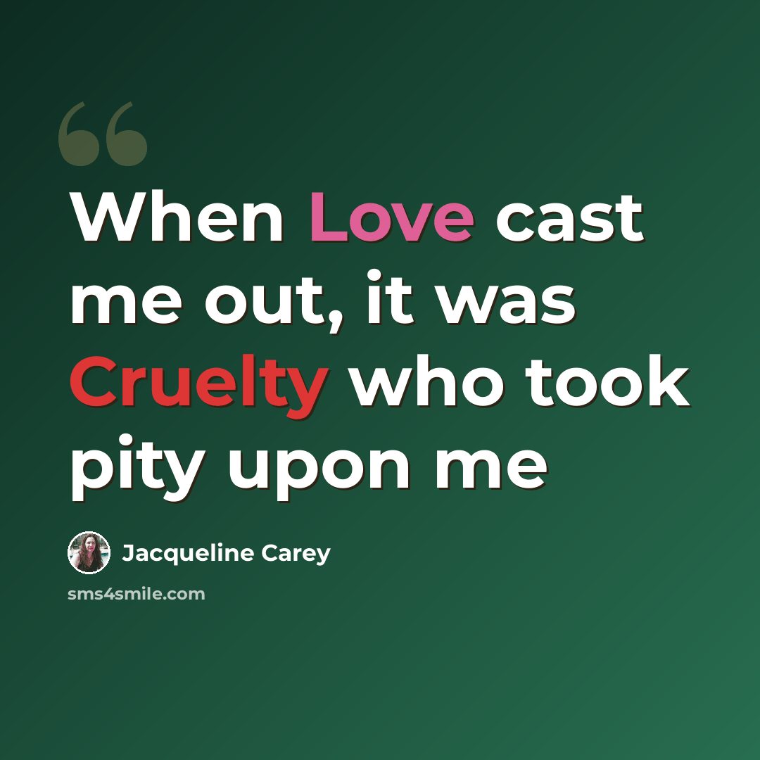 “When Love cast me out, it was Cruelty who took pity upon me” quote by Jacqueline Carey