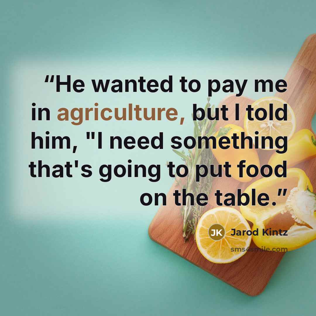 “He wanted to pay me in agriculture, but I told him, "I need something that's going to put food on the table.” quote by Jarod KIntz