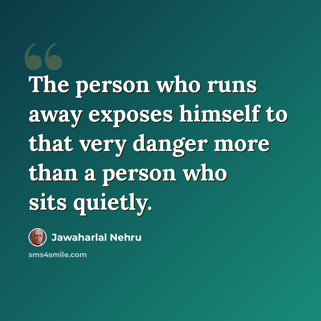 “The person who runs away exposes himself to that very danger more than a person who sits quietly.” quote by Jawaharlal Nehru