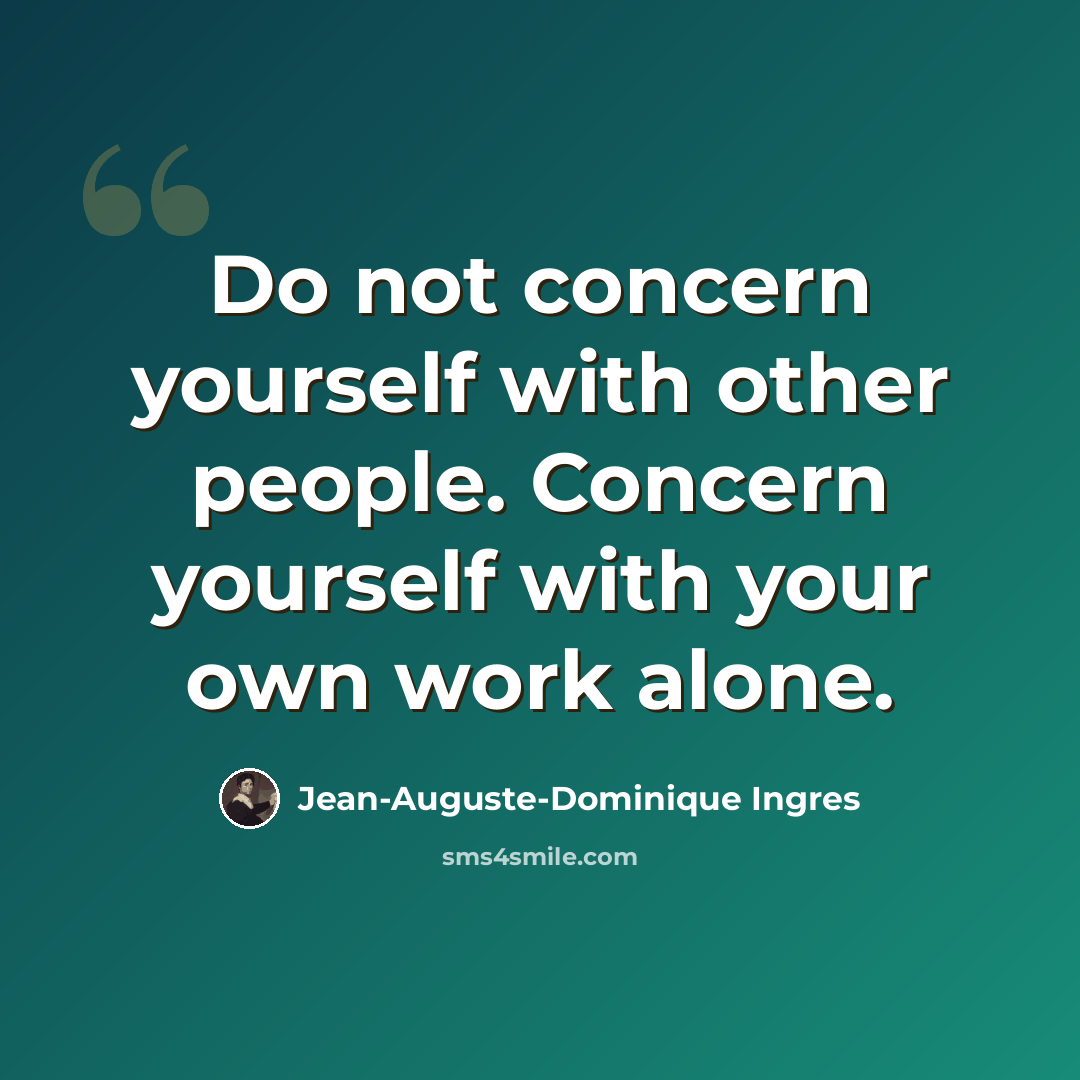 “Do not concern yourself with other people. Concern yourself with your own work alone.” quote by Jean-Auguste-Dominique Ingres