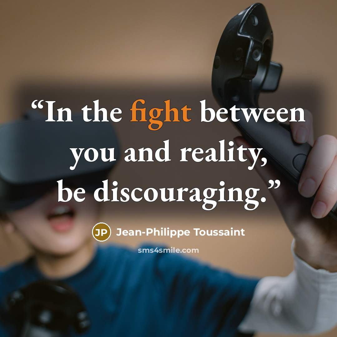 “In the fight between you and reality, be discouraging.” quote by Jean-Philippe Toussaint