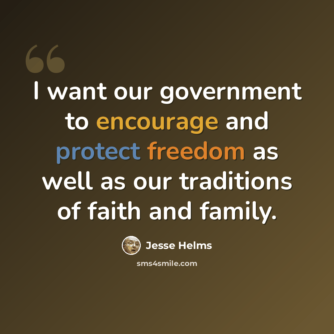 “I want our government to encourage and protect freedom as well as our traditions of faith and family.” quote by Jesse Helms