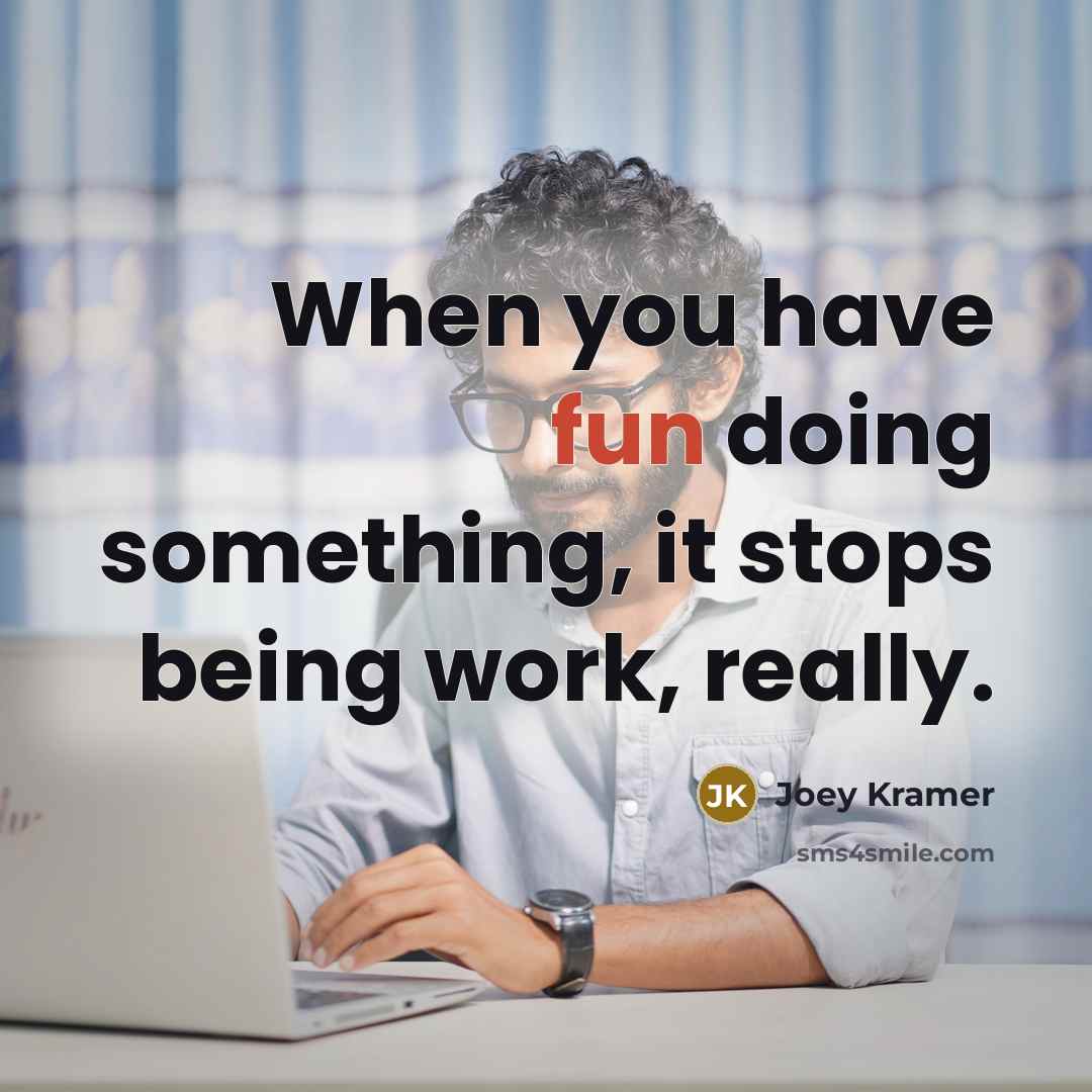 “When you have fun doing something, it stops being work, really.” quote by Joey Kramer