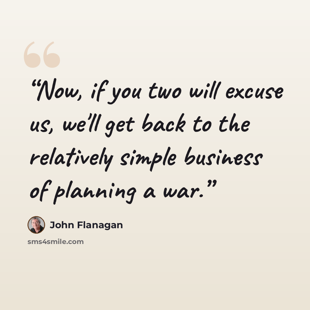 “Now, if you two will excuse us, we'll get back to the relatively simple business of planning a war.” quote by John Flanagan