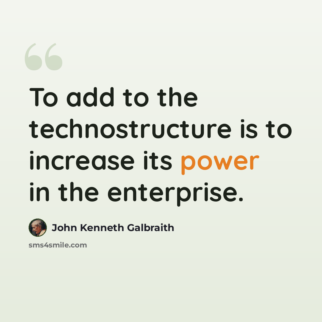 “To add to the technostructure is to increase its power in the enterprise.” quote by John Kenneth Galbraith
