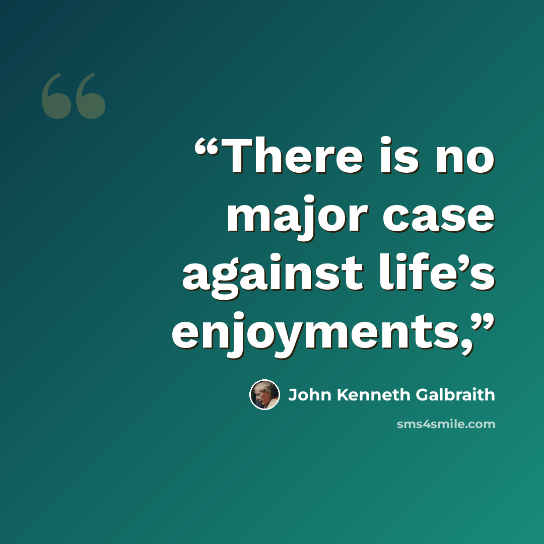 “There is no major case against life’s enjoyments,” quote by John Kenneth Galbraith