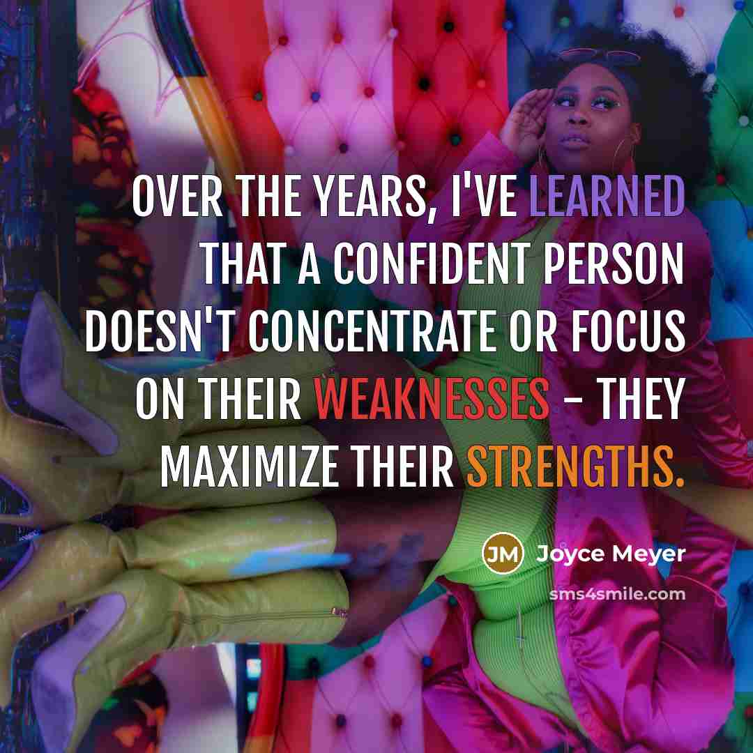 “Over the years, I've learned that a confident person doesn't concentrate or focus on their weaknesses - they maximize their strengths.” quote by Joyce Meyer
