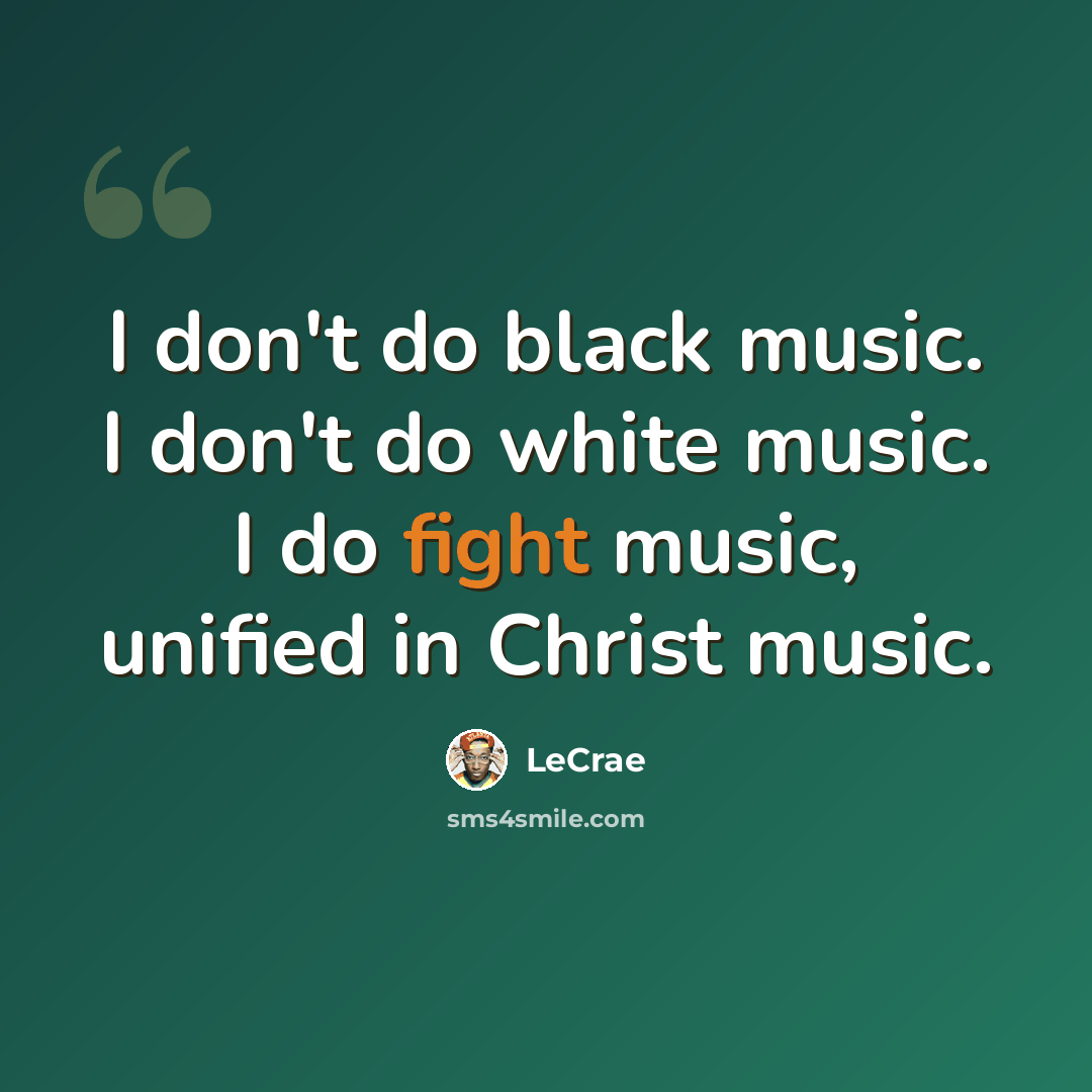 “I don't do black music. I don't do white music. I do fight music, unified in Christ music.” quote by LeCrae