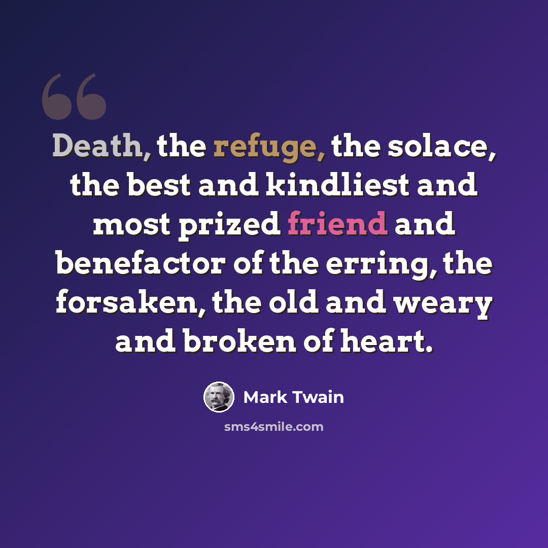 “Death, the refuge, the solace, the best and kindliest and most prized friend and benefactor of the erring, the forsaken, the old and weary and broken of heart.” quote by Mark Twain