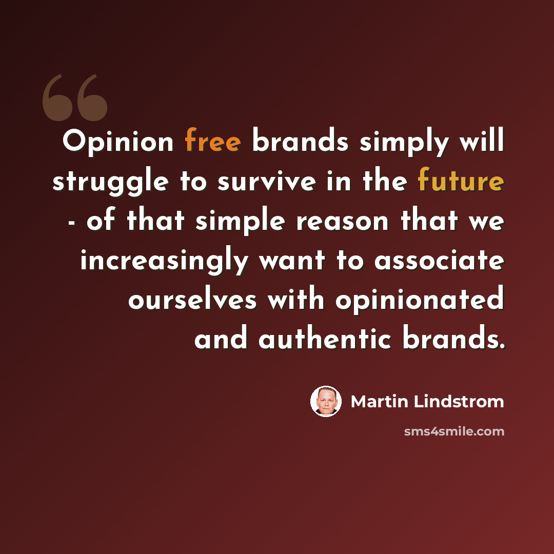 “Opinion free brands simply will struggle to survive in the future - of that simple reason that we increasingly want to associate ourselves with opinionated and authentic brands.” quote by Martin Lindstrom
