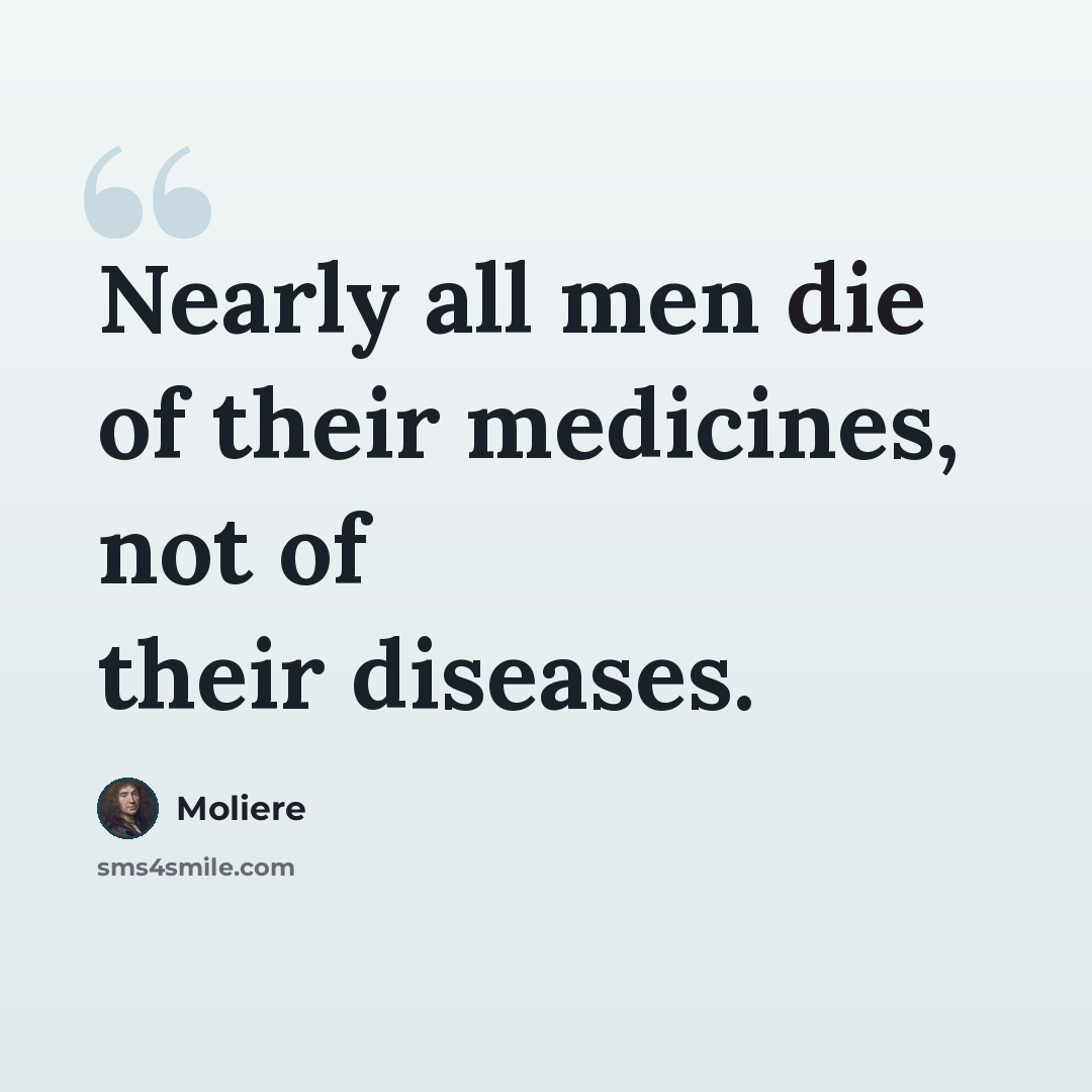 “Nearly all men die of their medicines, not of their diseases.” quote by Moliere