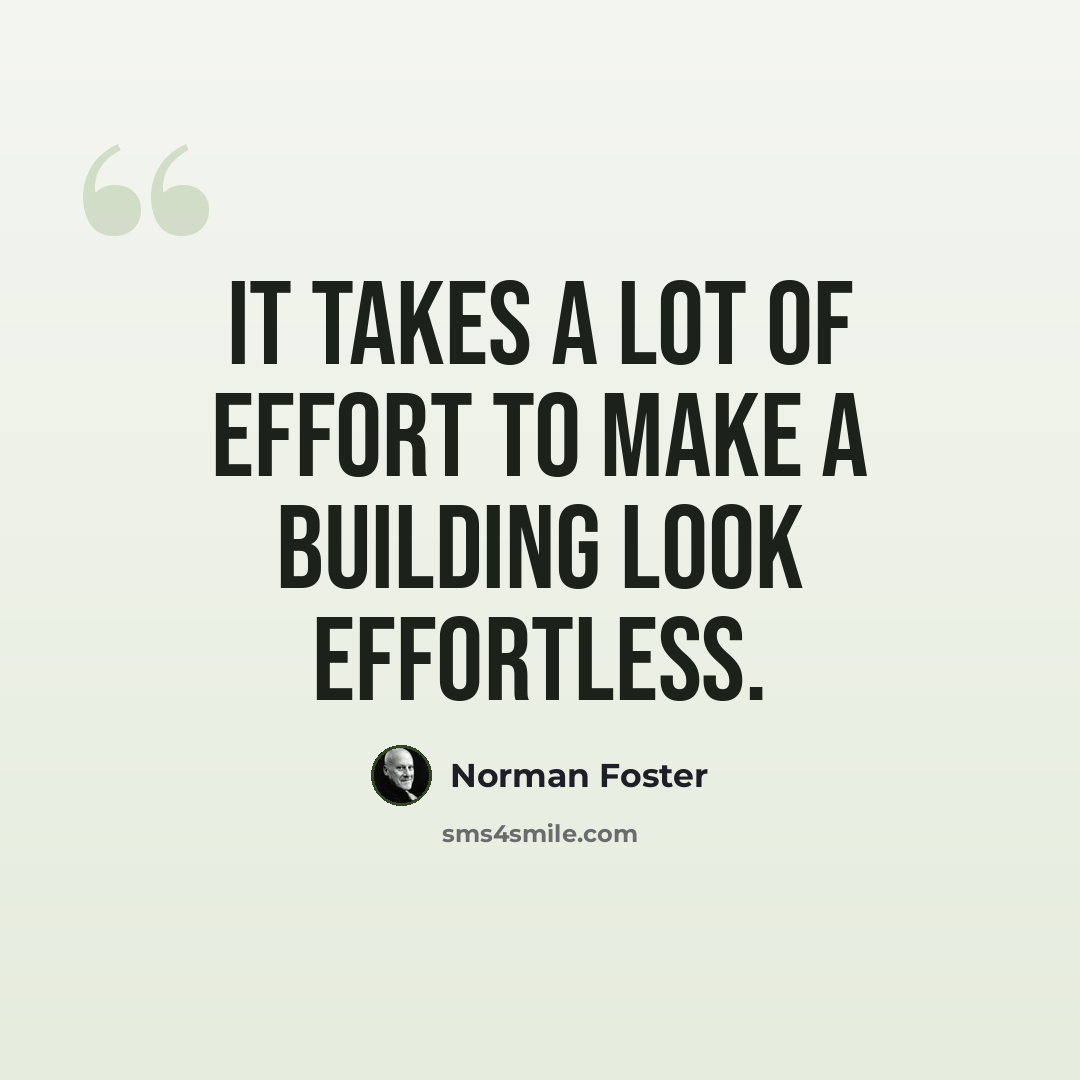 “It takes a lot of effort to make a building look effortless.” quote by Norman Foster