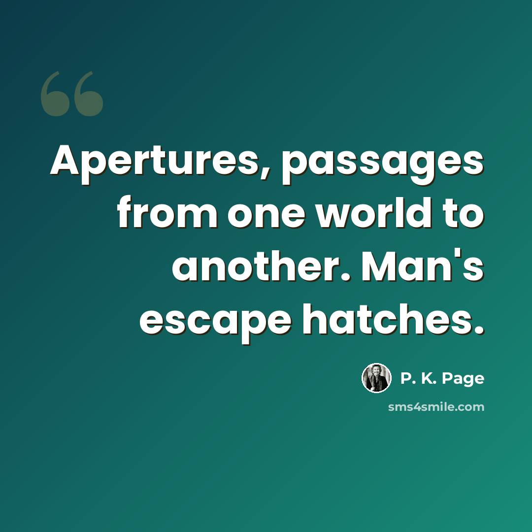 “Apertures, passages from one world to another. Man's escape hatches.” quote by P. K. Page