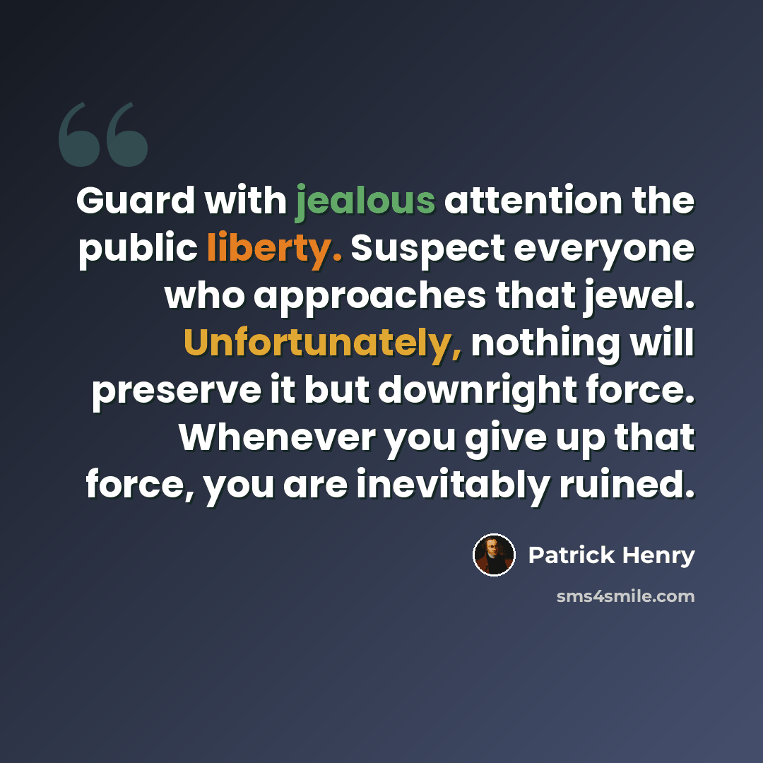 “Guard with jealous attention the public liberty. Suspect everyone who approaches that jewel. Unfortunately, nothing will preserve it but downright force. Whenever you give up that force, you are inevitably ruined.” quote by Patrick Henry