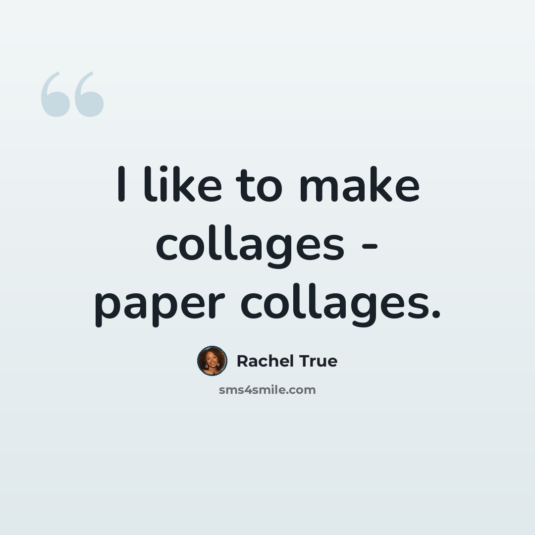 “I like to make collages - paper collages.” quote by Rachel True