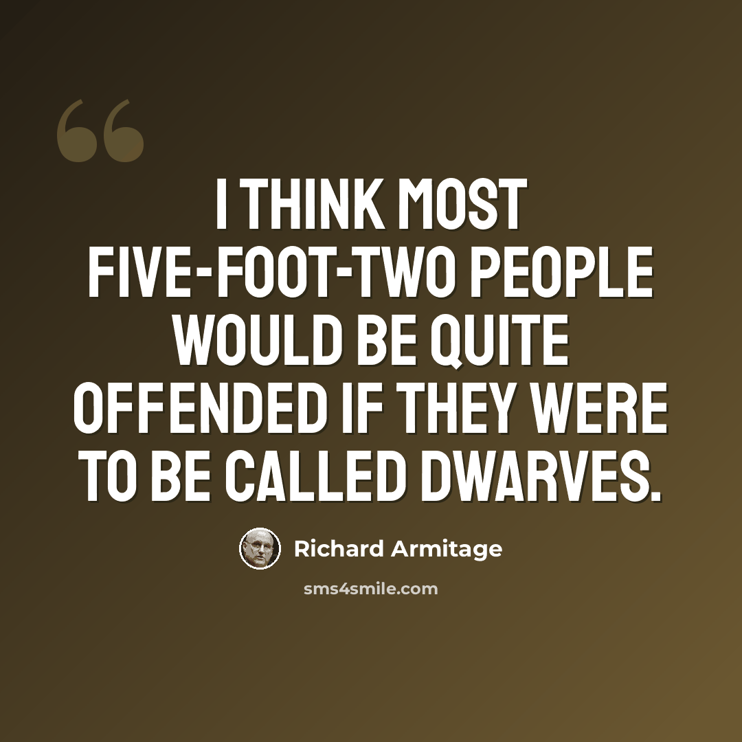 “I think most five-foot-two people would be quite offended if they were to be called dwarves.” quote by Richard Armitage