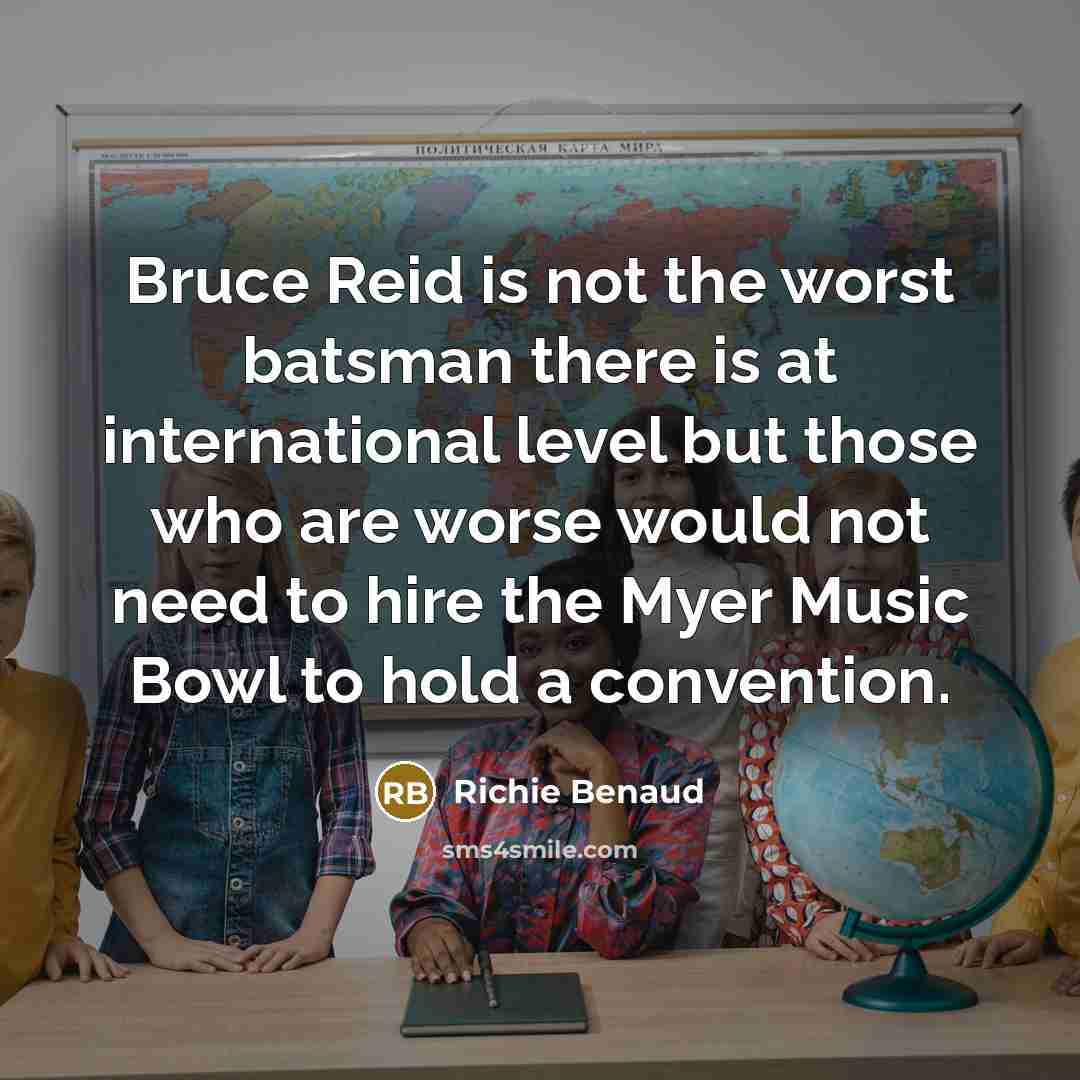 “Bruce Reid is not the worst batsman there is at international level but those who are worse would not need to hire the Myer Music Bowl to hold a convention.” quote by Richie Benaud