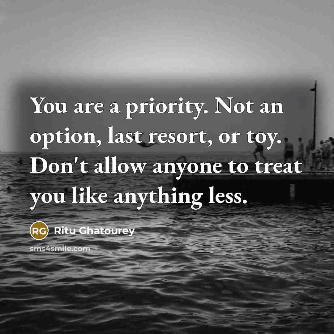 “You are a priority. Not an option, last resort, or toy. Don't allow anyone to treat you like anything less.” quote by Ritu Ghatourey