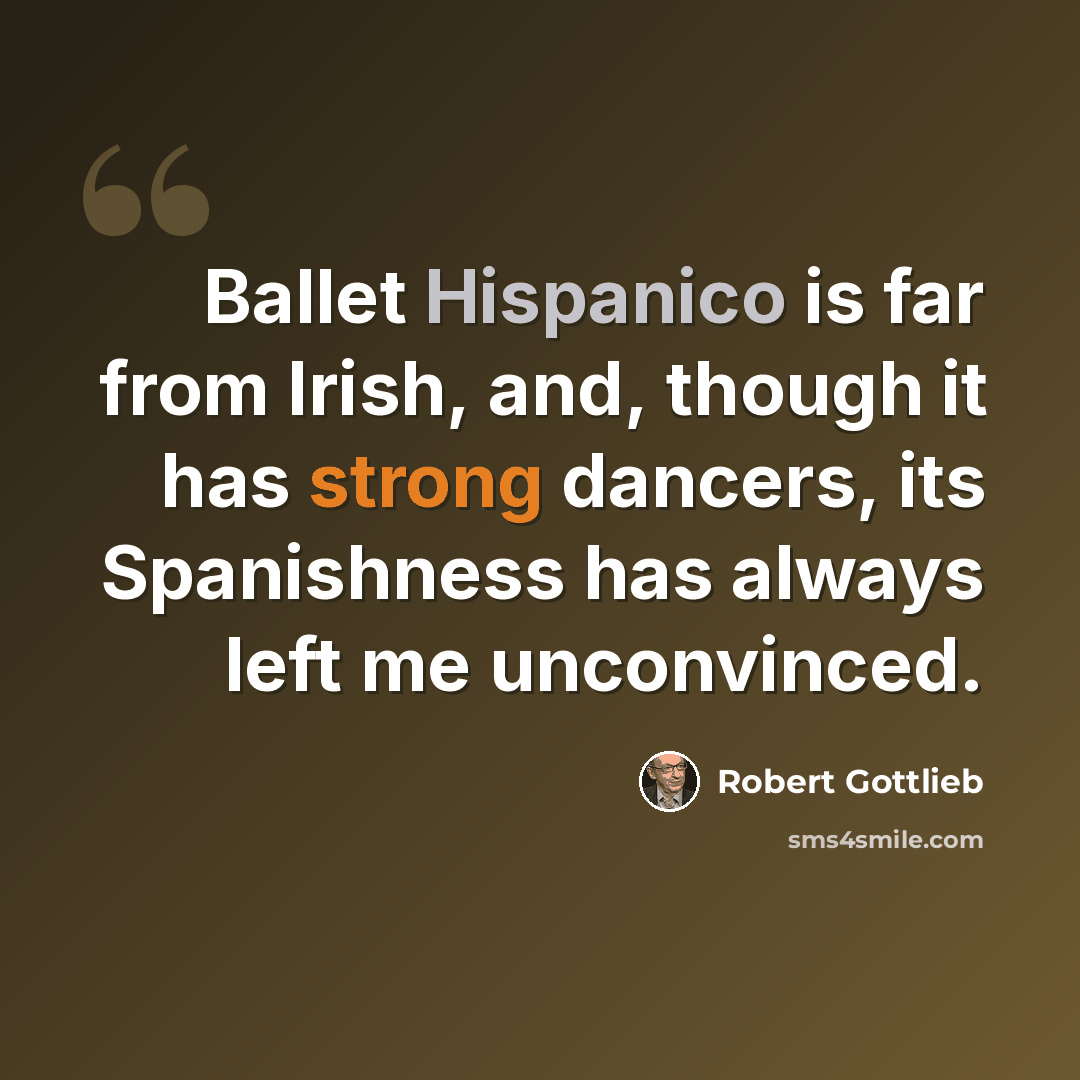 “Ballet Hispanico is far from Irish, and, though it has strong dancers, its Spanishness has always left me unconvinced.” quote by Robert Gottlieb