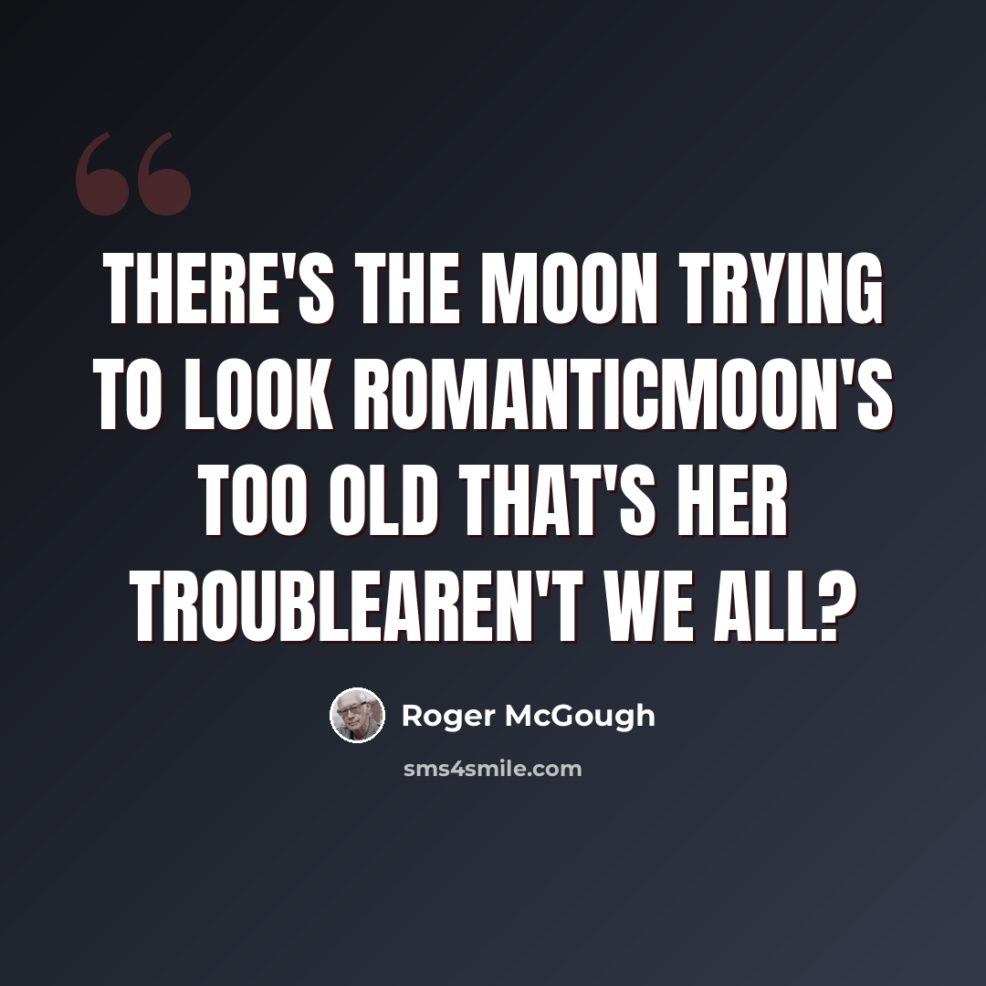 “There's the moon trying to look romanticMoon's too old that's her troubleAren't we all?” quote by Roger McGough