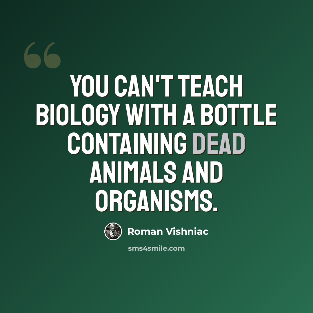 “You can't teach biology with a bottle containing dead animals and organisms.” quote by Roman Vishniac