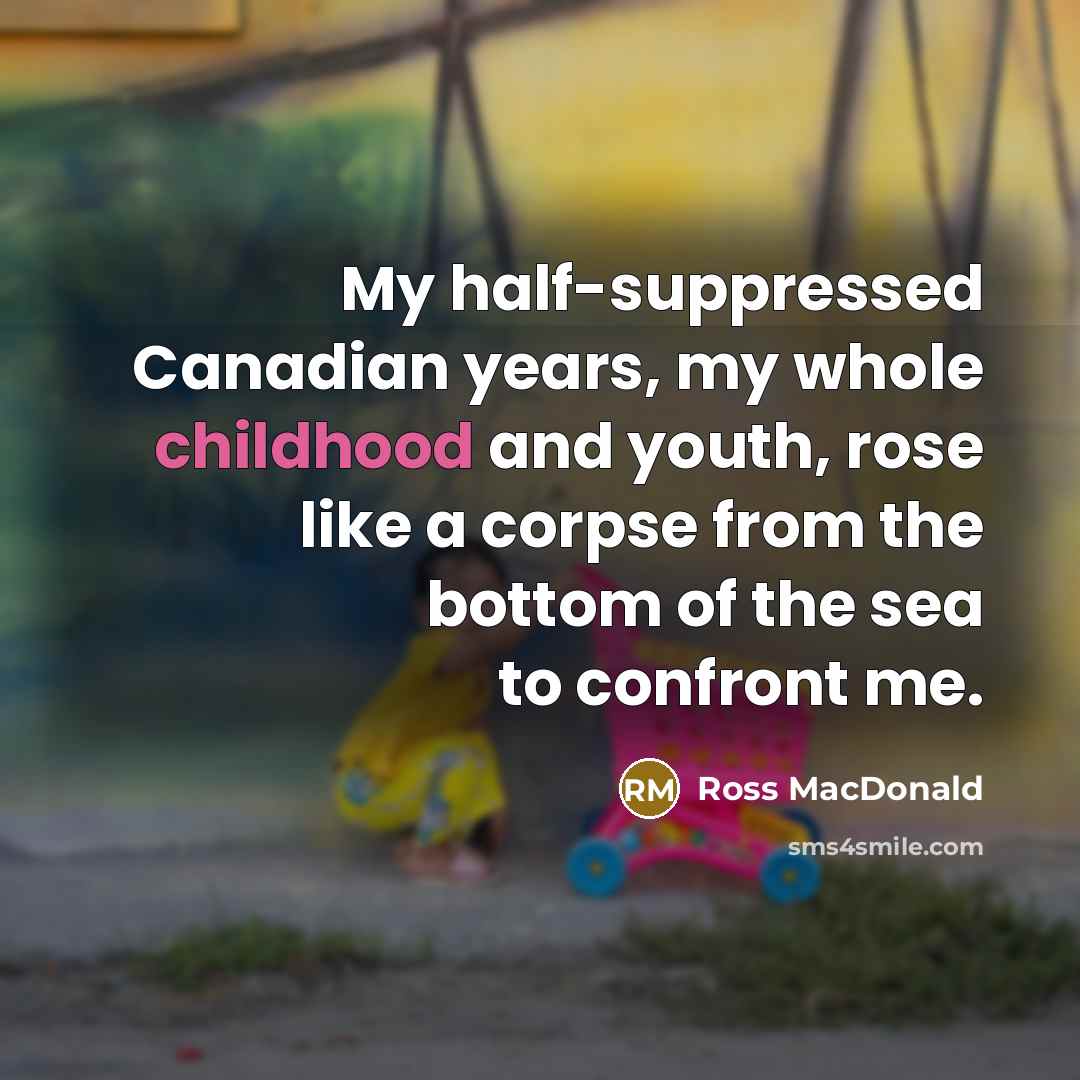 “My half-suppressed Canadian years, my whole childhood and youth, rose like a corpse from the bottom of the sea to confront me.” quote by Ross MacDonald
