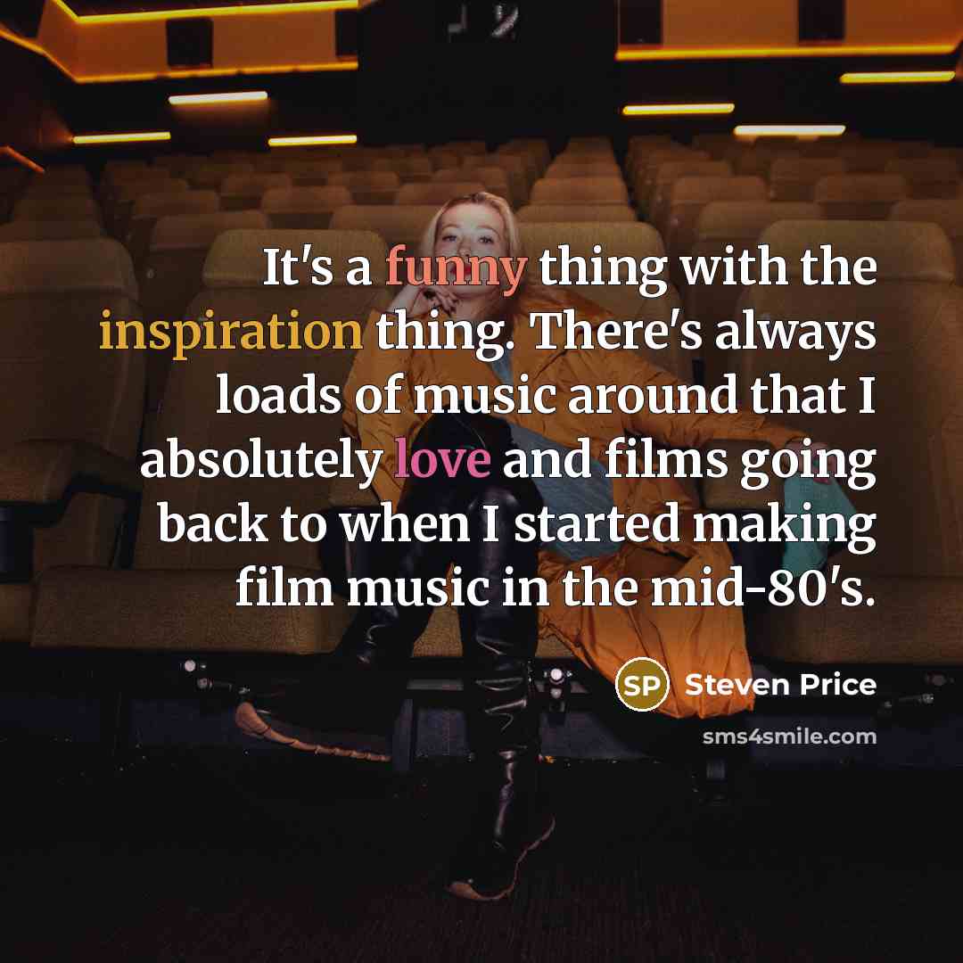 “It's a funny thing with the inspiration thing. There's always loads of music around that I absolutely love and films going back to when I started making film music in the mid-80's.” quote by Steven Price