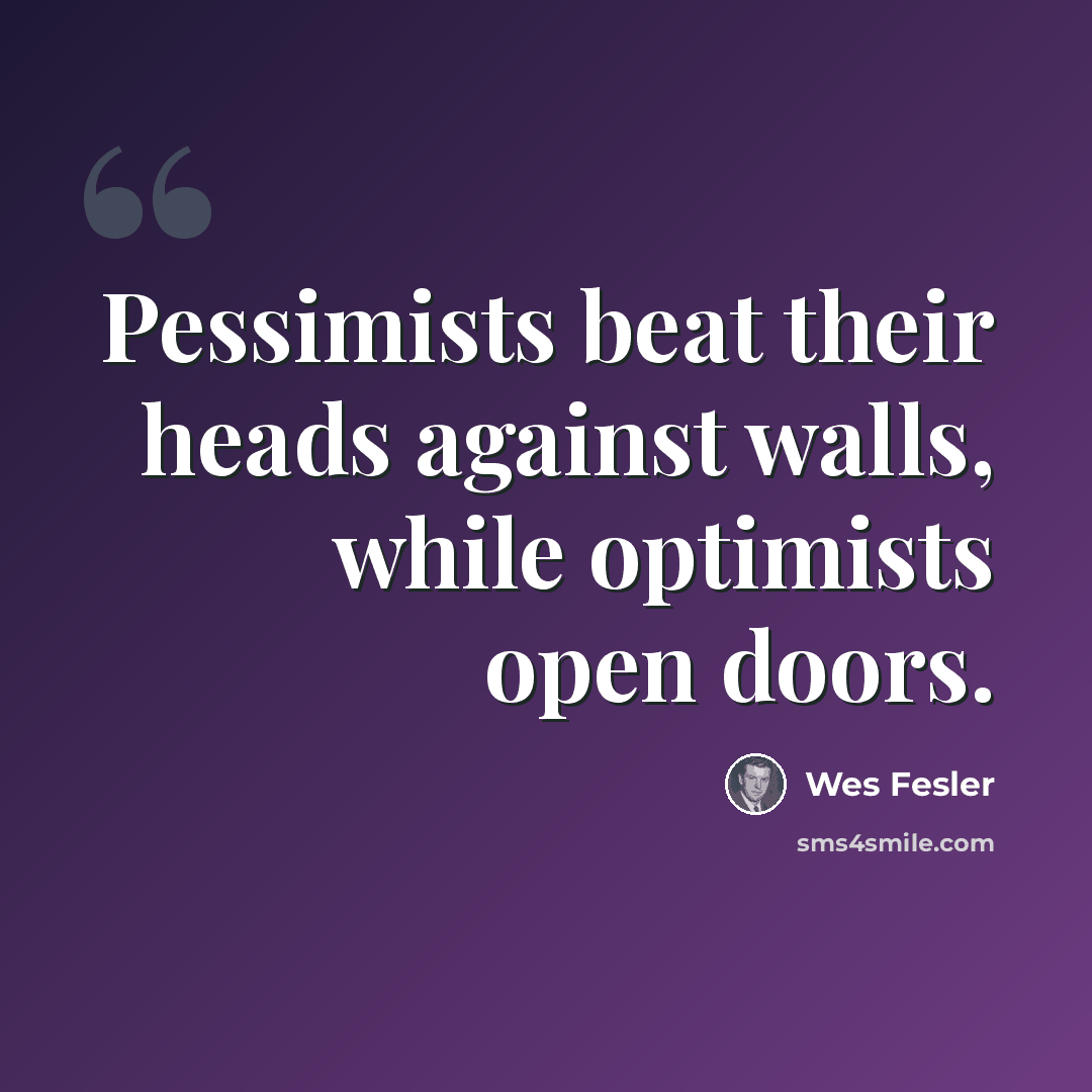 “Pessimists beat their heads against walls, while optimists open doors.” quote by Wes Fesler
