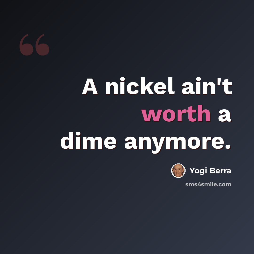 “A nickel ain't worth a dime anymore.” quote by Yogi Berra