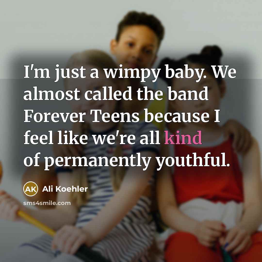 “I'm just a wimpy baby. We almost called the band Forever Teens because I feel like we're all kind of permanently youthful.” quote by Ali Koehler