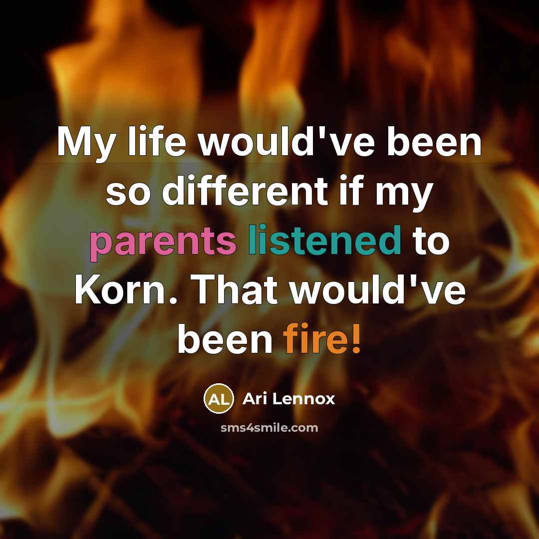 “My life would've been so different if my parents listened to Korn. That would've been fire!” quote by Ari Lennox