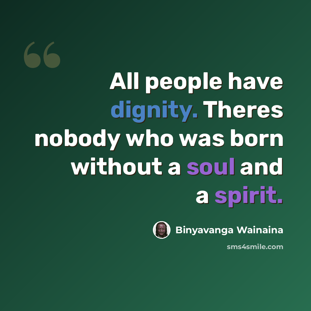 “All people have dignity. Theres nobody who was born without a soul and a spirit.” quote by Binyavanga Wainaina