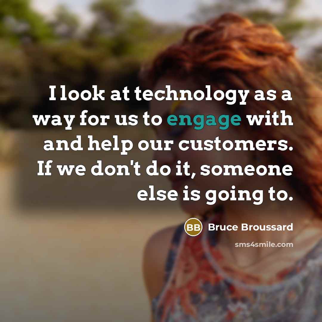 “I look at technology as a way for us to engage with and help our customers. If we don't do it, someone else is going to.” quote by Bruce Broussard