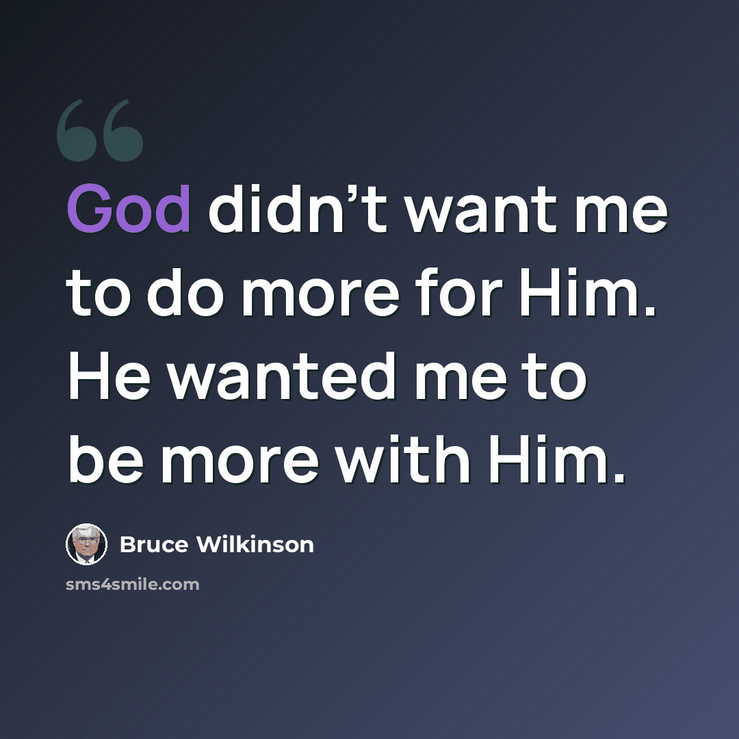 “God didn’t want me to do more for Him. He wanted me to be more with Him.” quote by Bruce Wilkinson