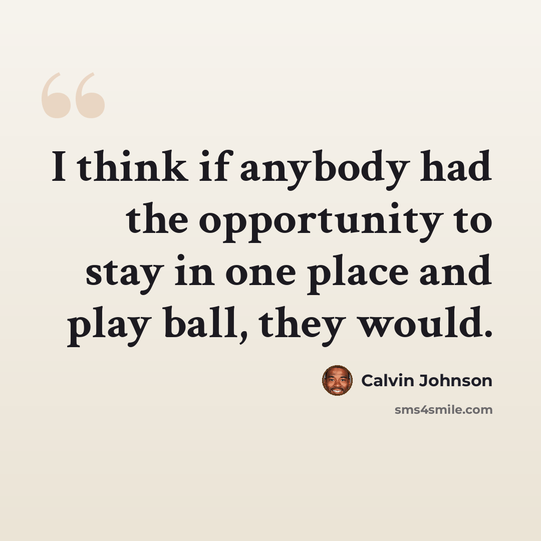 “I think if anybody had the opportunity to stay in one place and play ball, they would.” quote by Calvin Johnson