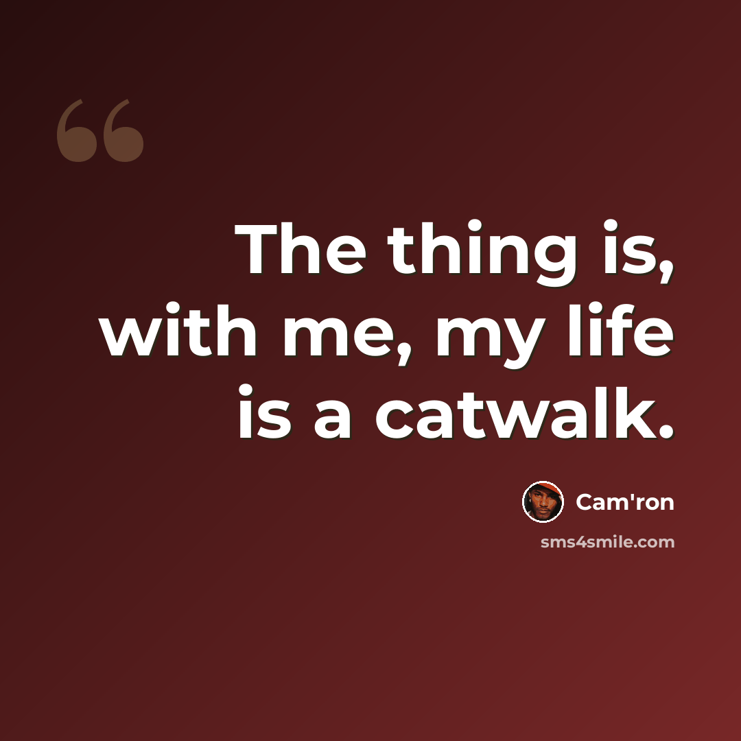 “The thing is, with me, my life is a catwalk.” quote by Cam'ron