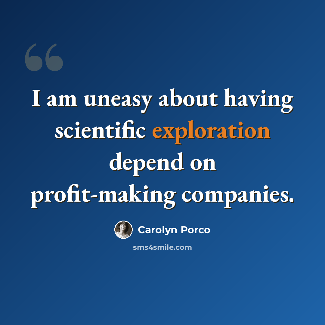 “I am uneasy about having scientific exploration depend on profit-making companies.” quote by Carolyn Porco