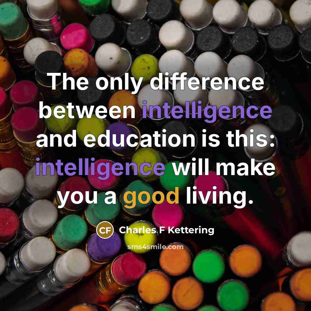 “The only difference between intelligence and education is this: intelligence will make you a good living.” quote by Charles F Kettering