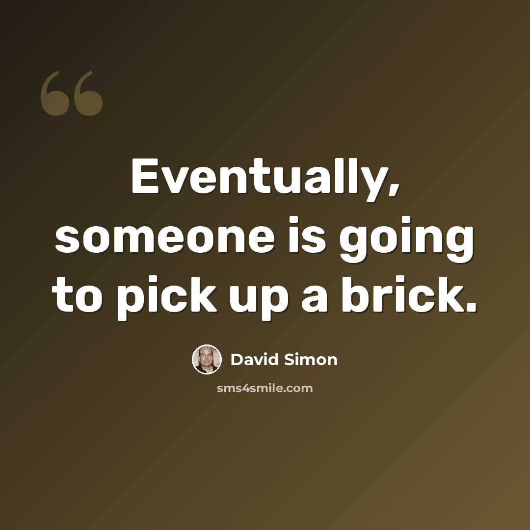 “Eventually, someone is going to pick up a brick.” quote by David Simon
