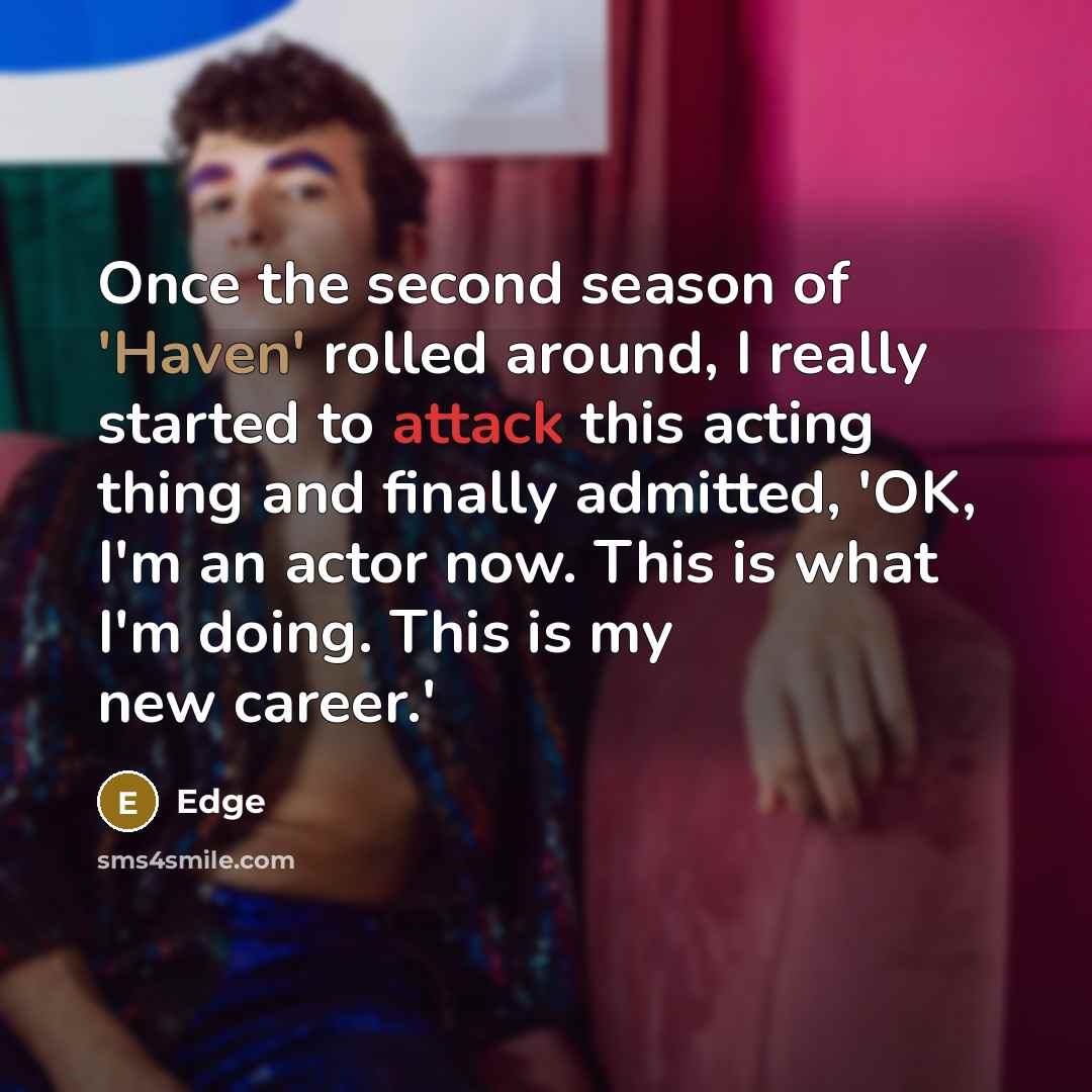 “Once the second season of 'Haven' rolled around, I really started to attack this acting thing and finally admitted, 'OK, I'm an actor now. This is what I'm doing. This is my new career.'” quote by Edge