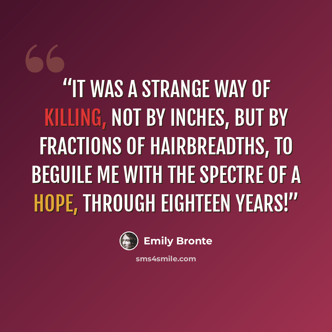 “It was a strange way of killing, not by inches, but by fractions of hairbreadths, to beguile me with the spectre of a hope, through eighteen years!” quote by Emily Brontë