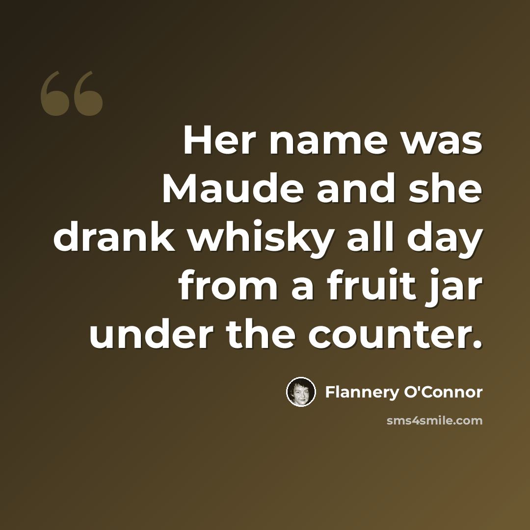 “Her name was Maude and she drank whisky all day from a fruit jar under the counter.” quote by Flannery O'Connor