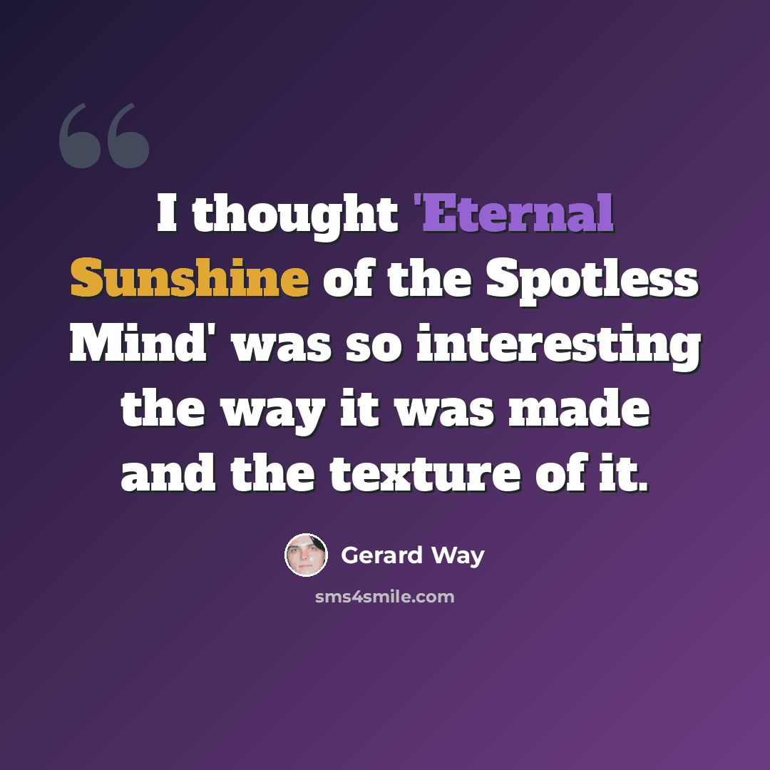 “I thought 'Eternal Sunshine of the Spotless Mind' was so interesting the way it was made and the texture of it.” quote by Gerard Way