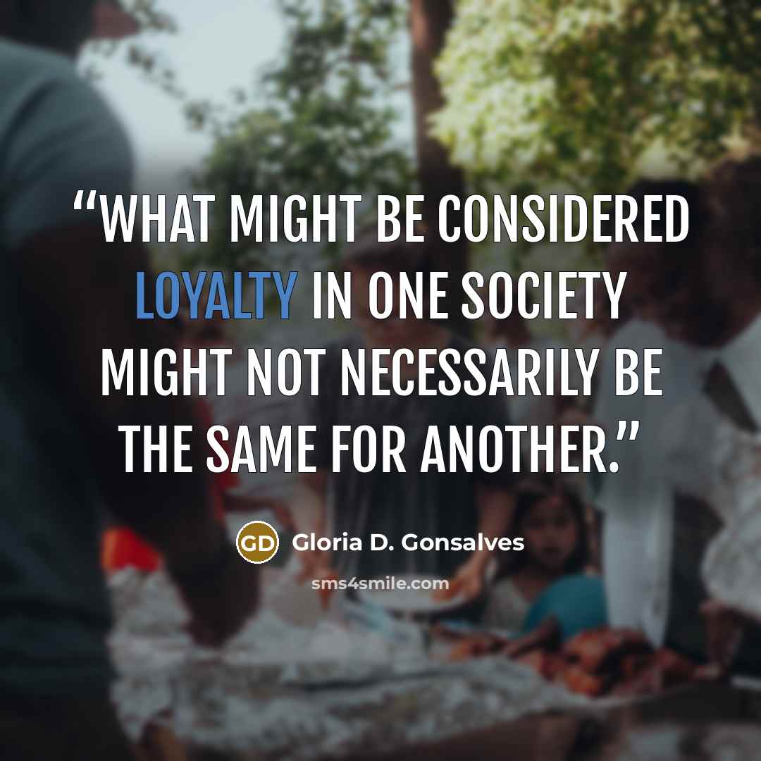“What might be considered loyalty in one society might not necessarily be the same for another.” quote by Gloria D. Gonsalves