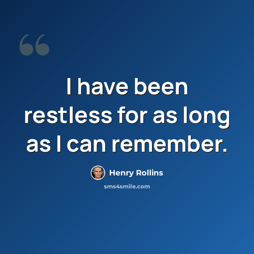 “I have been restless for as long as I can remember.” quote by Henry Rollins