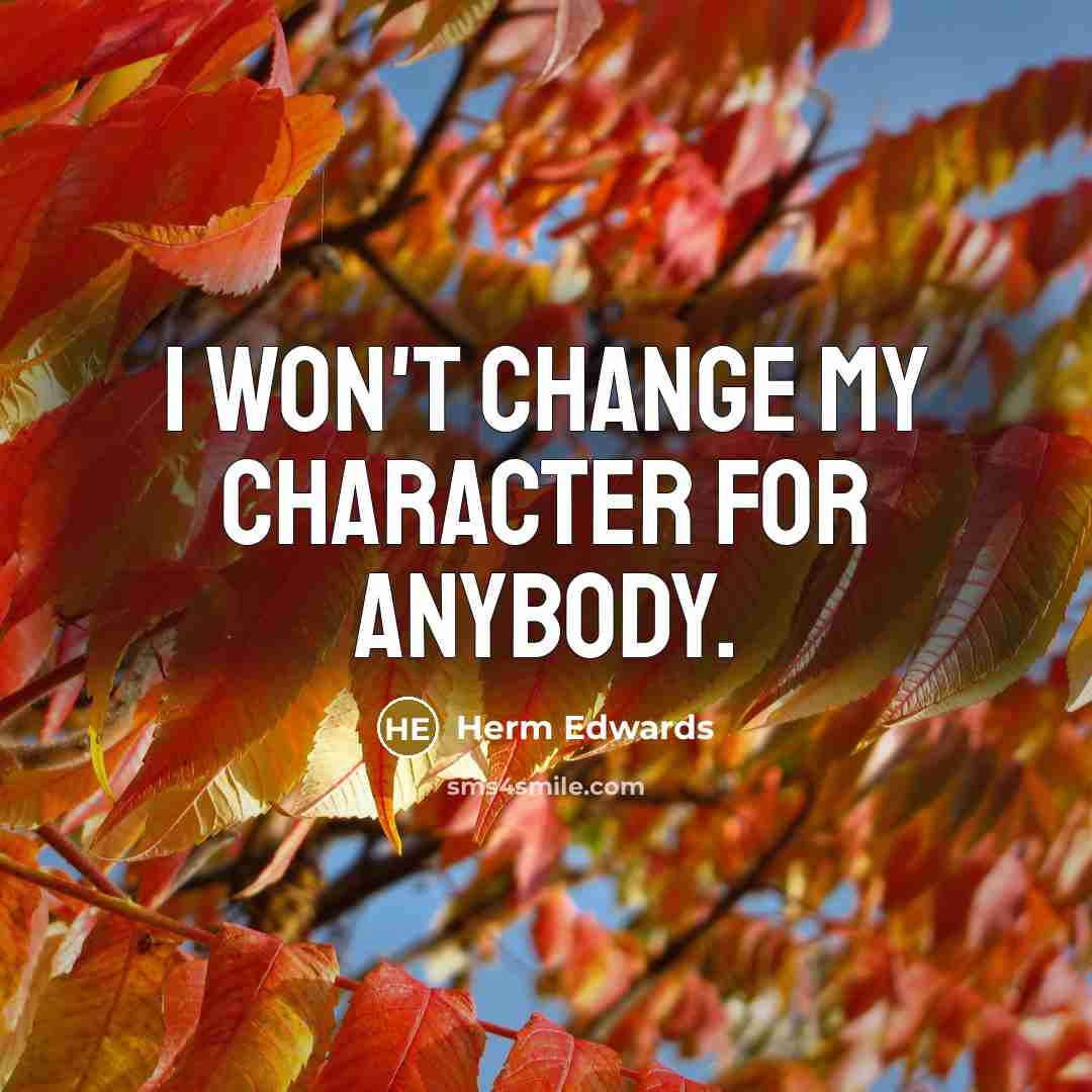 “I won't change my character for anybody.” quote by Herm Edwards