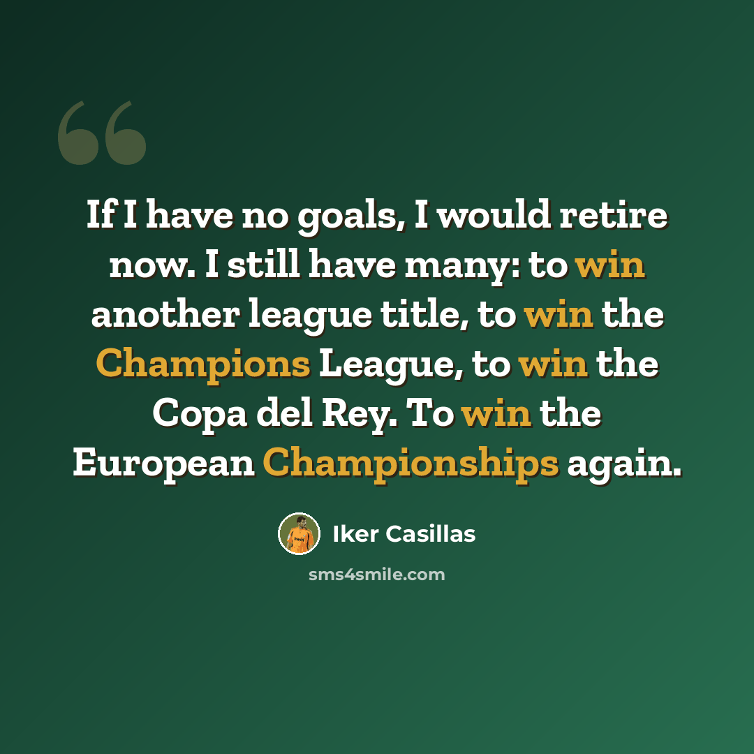 “If I have no goals, I would retire now. I still have many: to win another league title, to win the Champions League, to win the Copa del Rey. To win the European Championships again.” quote by Iker Casillas