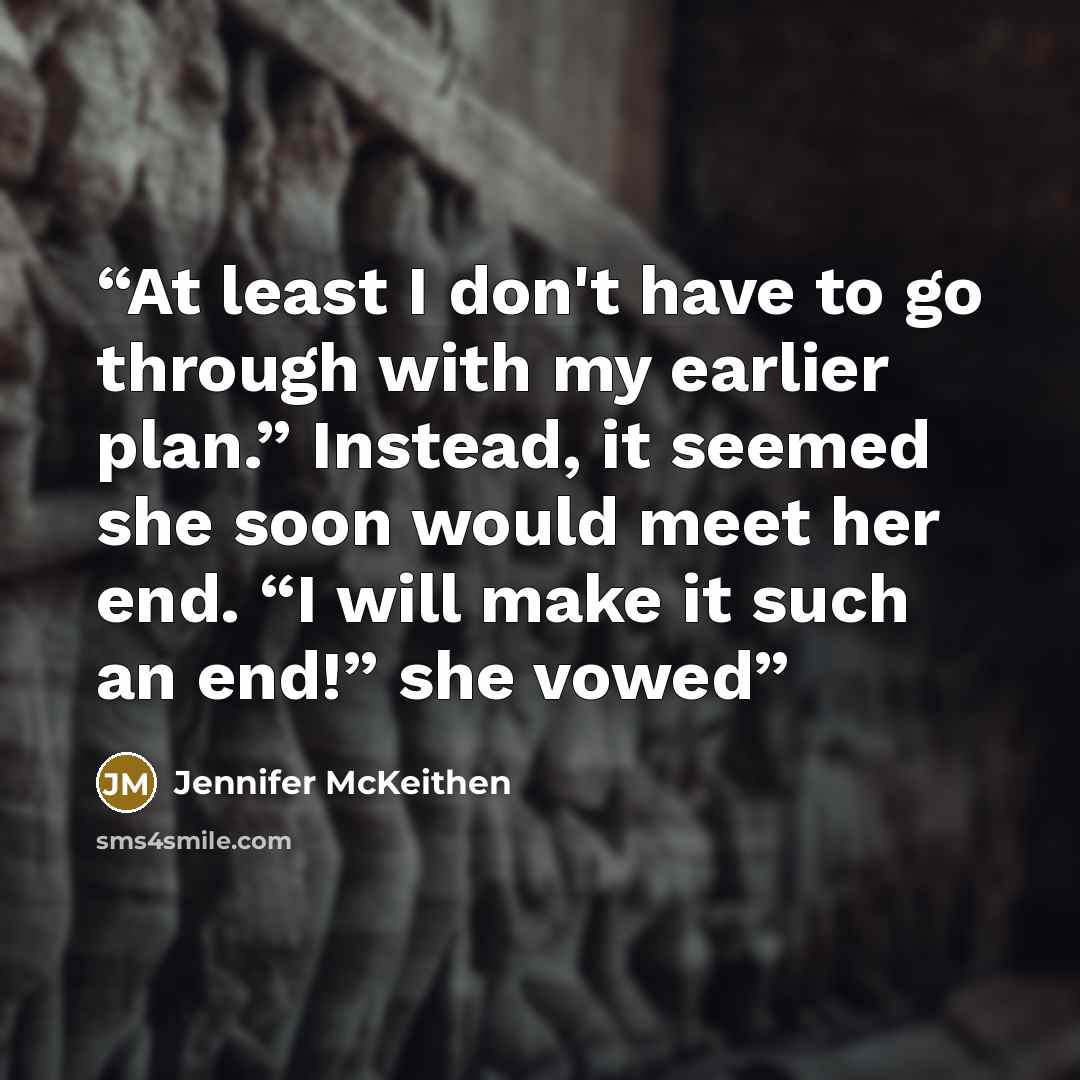 “At least I don't have to go through with my earlier plan.” Instead, it seemed she soon would meet her end. “I will make it such an end!” she vowed” quote by Jennifer McKeithen