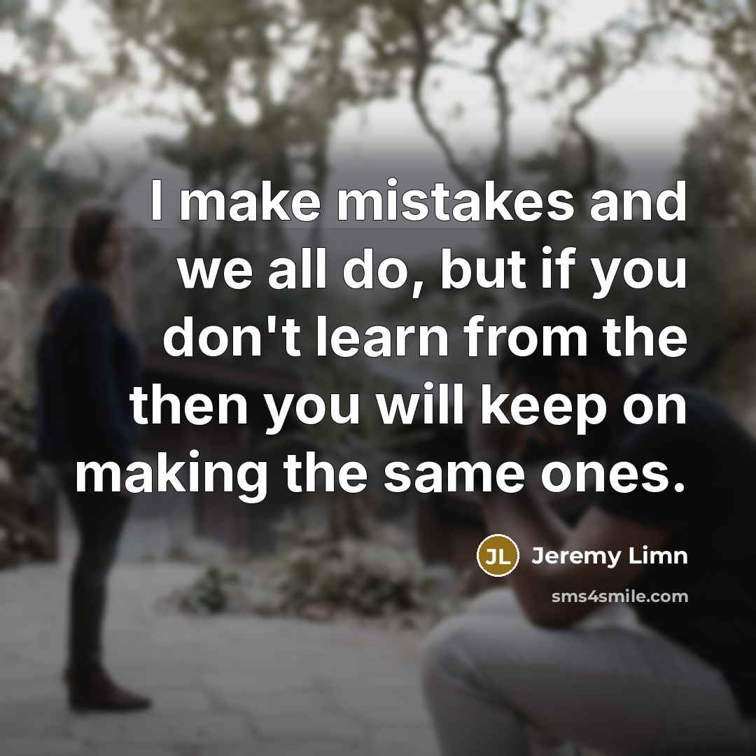 “I make mistakes and we all do, but if you don't learn from the then you will keep on making the same ones.” quote by Jeremy Limn