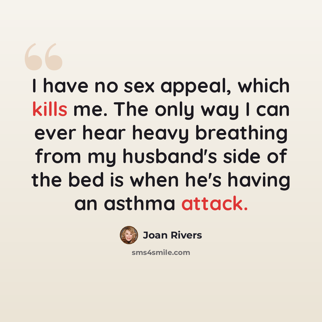 “I have no sex appeal, which kills me. The only way I can ever hear heavy breathing from my husband's side of the bed is when he's having an asthma attack.” quote by Joan Rivers